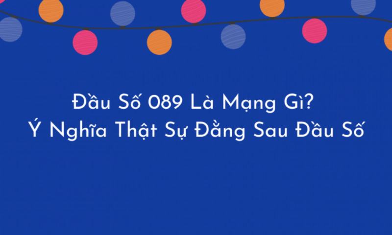 089 là mạng gì? Bật mí ý nghĩa phong thủy đầu số SIM 089