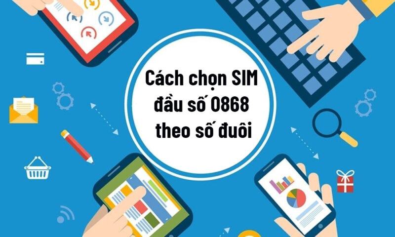 Cách chọn SIM đầu số 0868 theo số đuôi