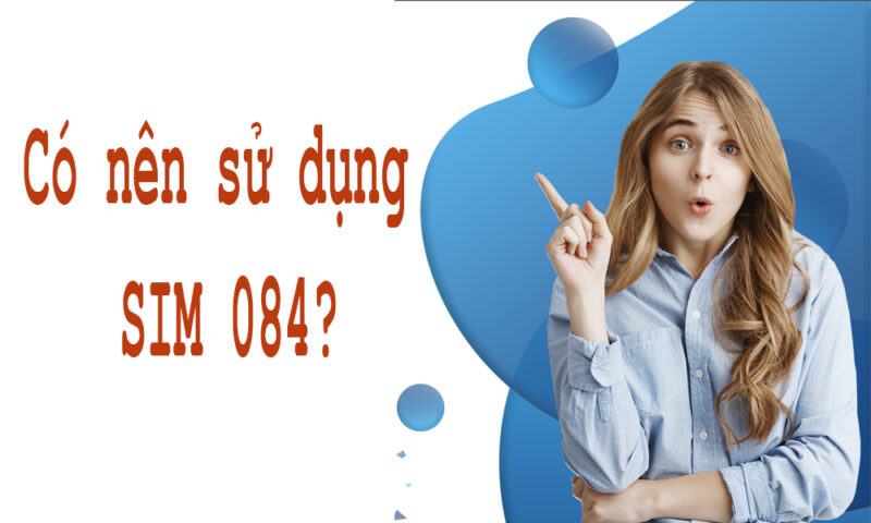 Có nên sử dụng SIM số đẹp đầu số 084 hay không?