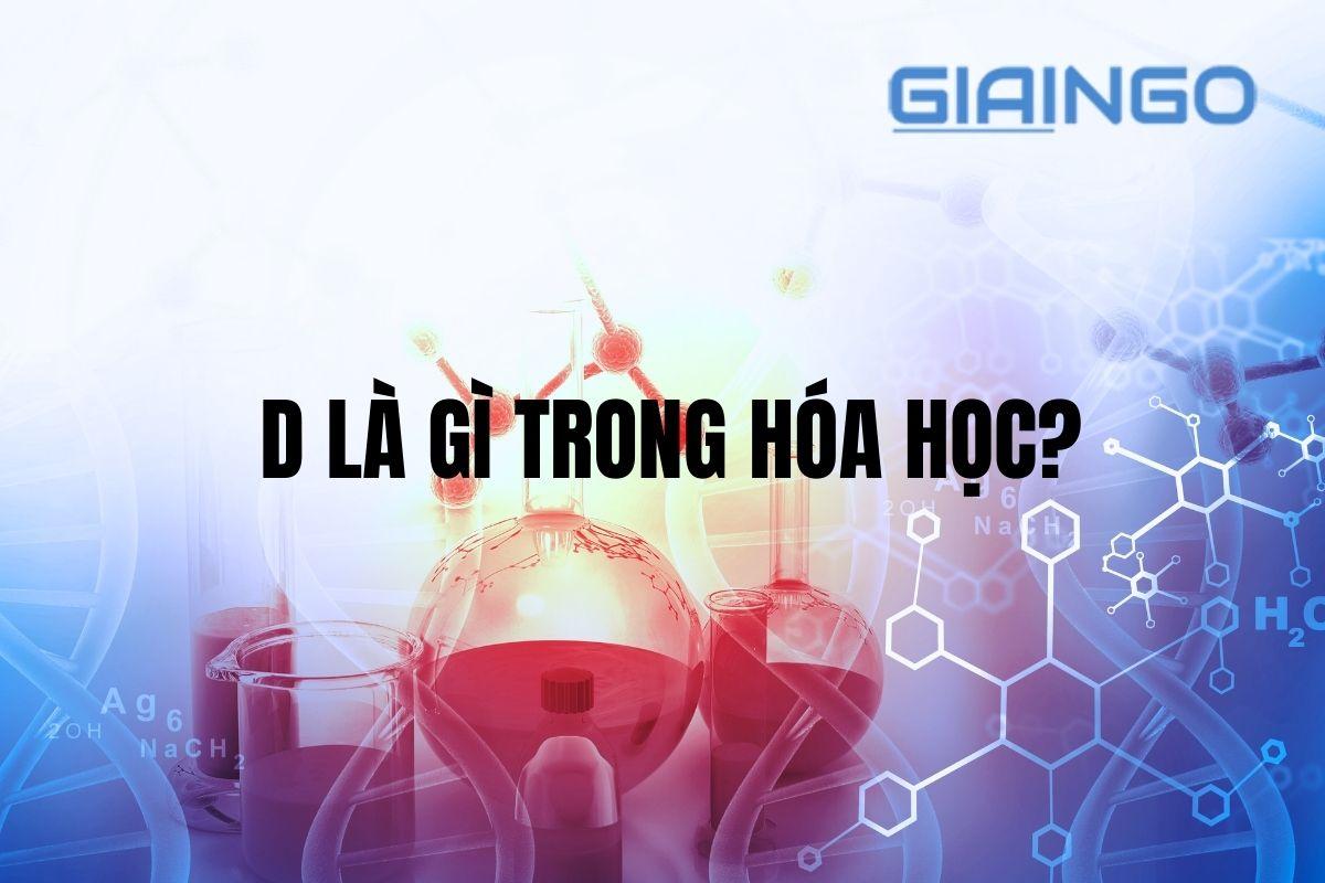 D là gì trong hóa học? Giỏi hóa với các ví dụ dễ hiểu