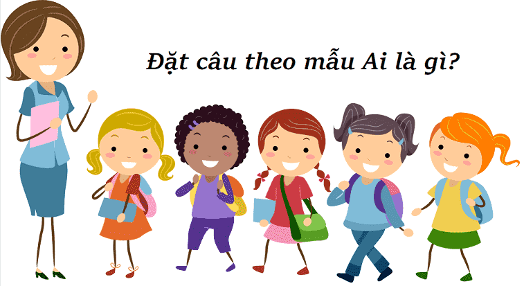 Đặt câu theo mẫu ai là gì? 6 mẫu câu ai là gì phổ biến nhất