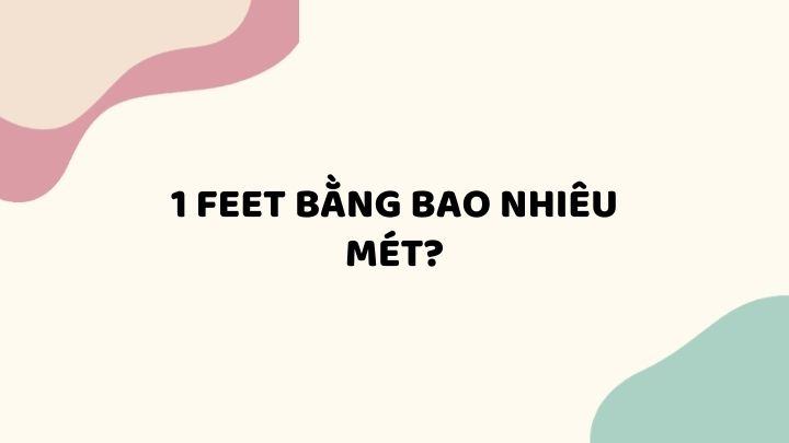 1 Feet bằng bao nhiêu mét? Cách đổi Feet sang mm, cm, m