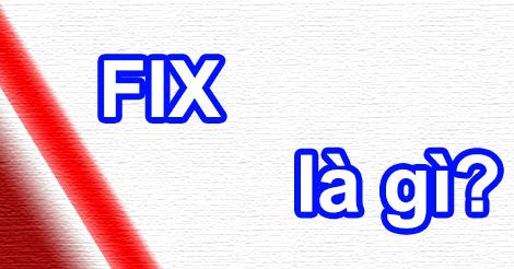 Fix là gì? Top 10 khái niệm liên quan về fix bạn cần biết.