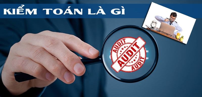 Kiểm toán là gì? Những yếu tố, kỹ năng cần có để trở thành kiểm toán là gì?