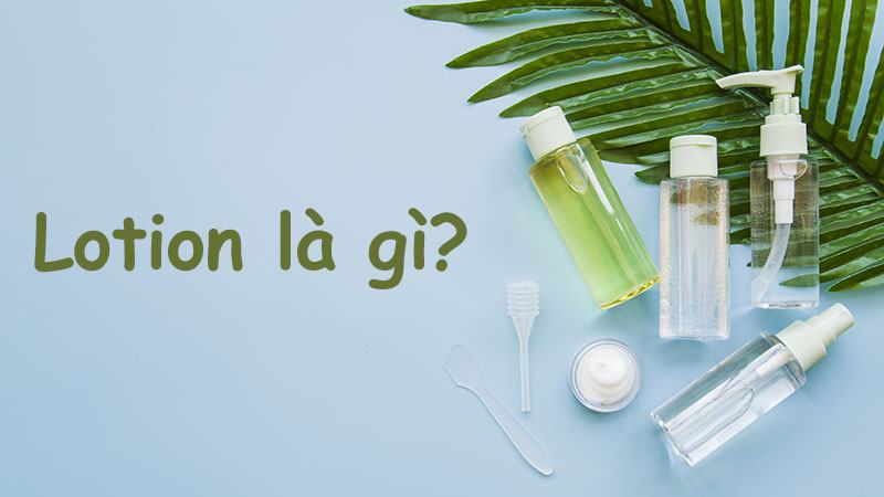 Lotion là gì? ‘Bật mí’ cách sử dụng lotion hiệu quả tốt nhất