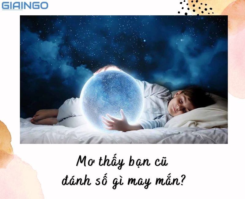 Mơ thấy bạn cũ đánh số gì may mắn?