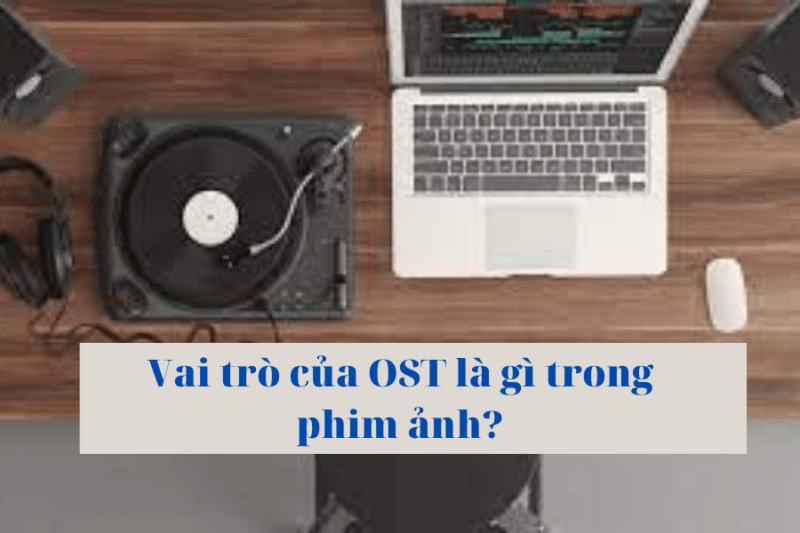 OST là gì? Tất tần tật những thông tin liên quan đến OST