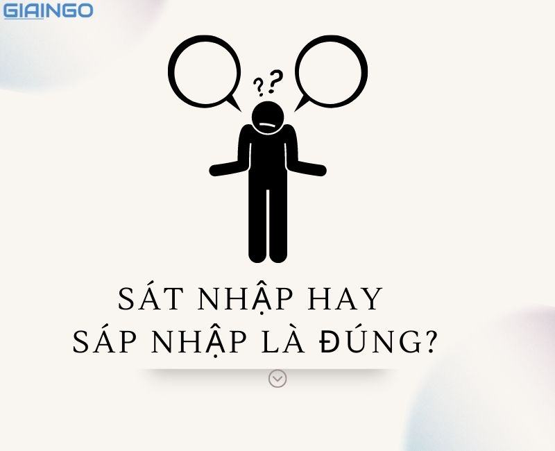 Sát nhập hay sáp nhập? Từ nào đúng chính tả, 90% dùng sai