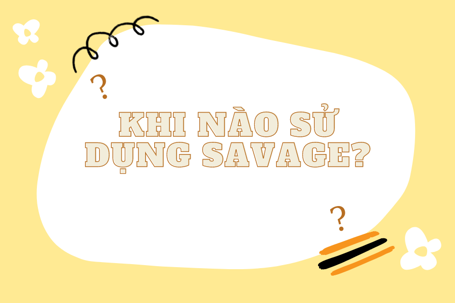 Savage là gì? Vì sao Savage lại trở nên nổi tiếng như hiện nay?